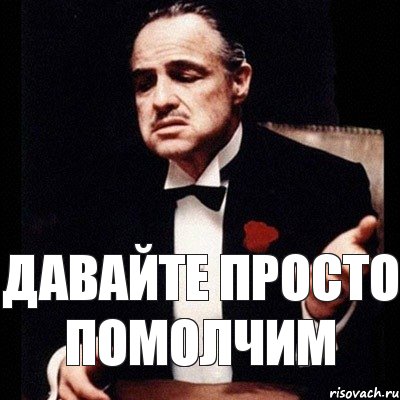Ну давай мем. Давай просто помолчим. Помолчи мем. Гоголь мемы. Помолчи делай.